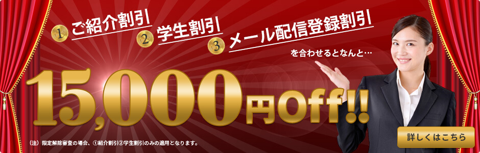 ①ご紹介割引 ②学生割引 ③メール配信登録割引を合わせるとなんと…入校料金より最大15,000円Off!! （注）限定解除審査の場合、①紹介割引 ②学生割引のみの適用となります。詳しくはこちら